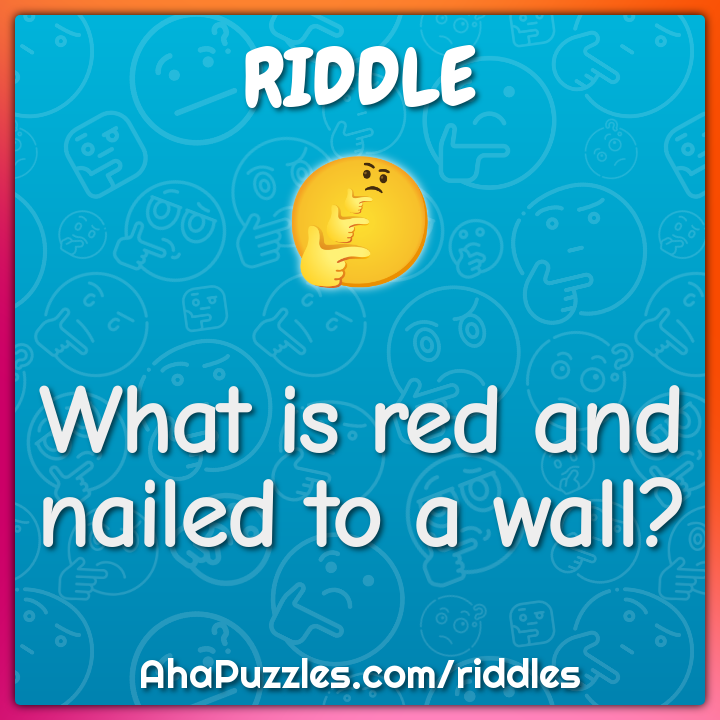What is red and nailed to a wall?