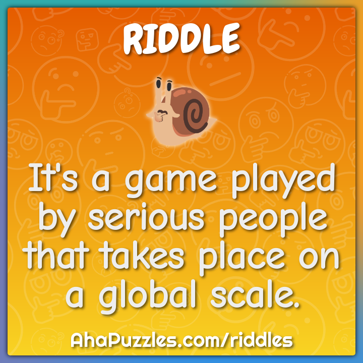 It's a game played by serious people that takes place on a global...