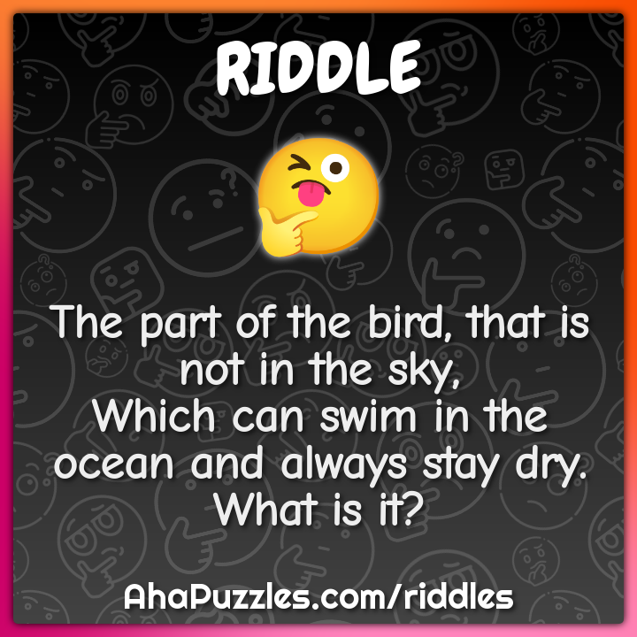 The part of the bird, that is not in the sky, Which can swim in the...