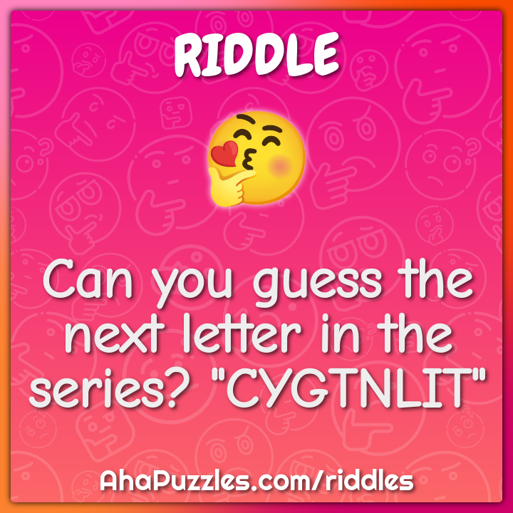 Can you guess the next letter in the series? "CYGTNLIT"