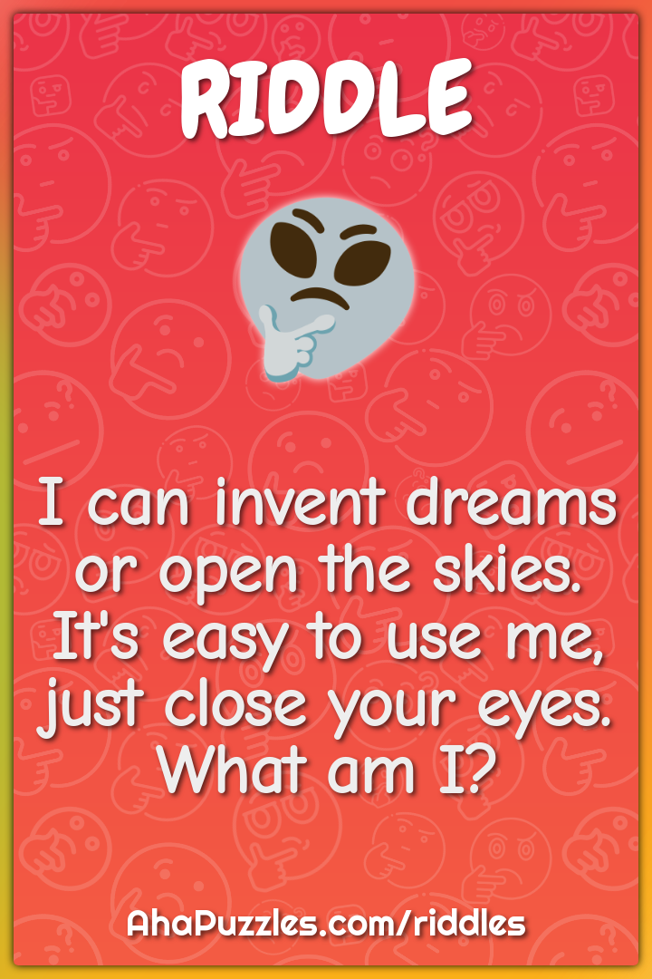 I can invent dreams or open the skies. It's easy to use me, just close...