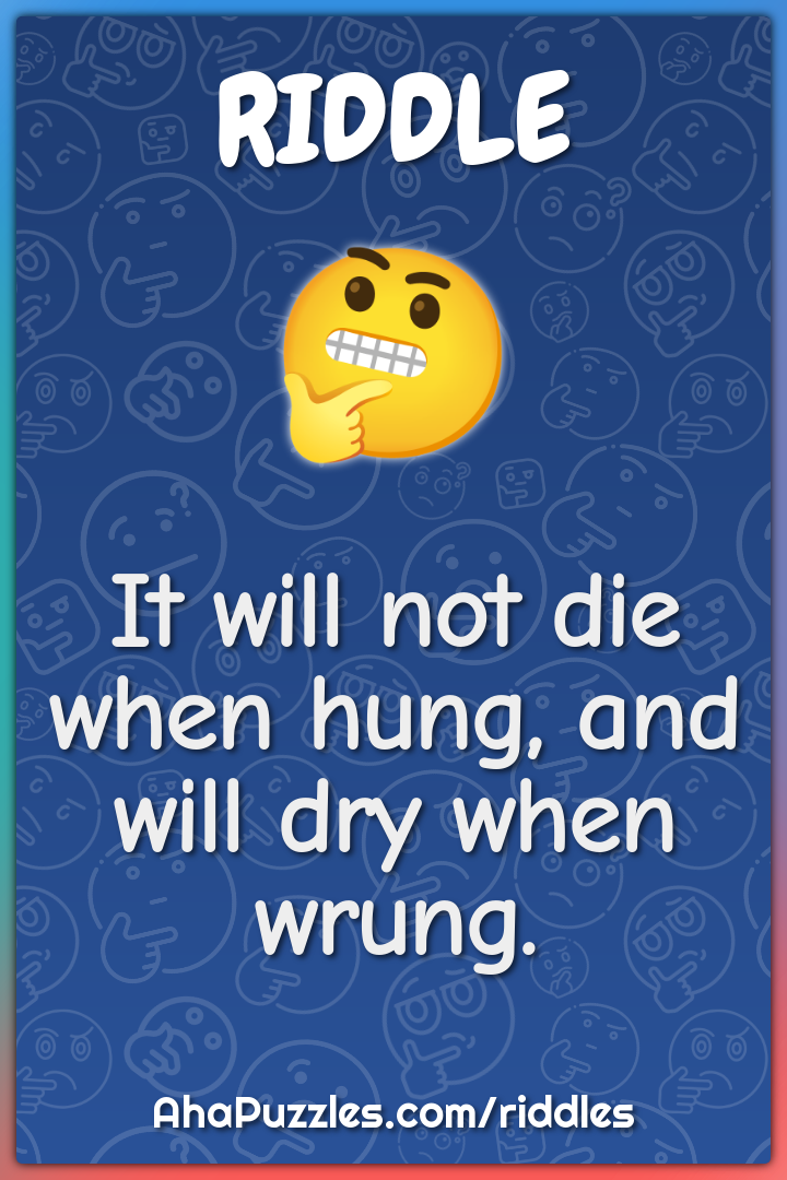 It will not die when hung, and will dry when wrung.