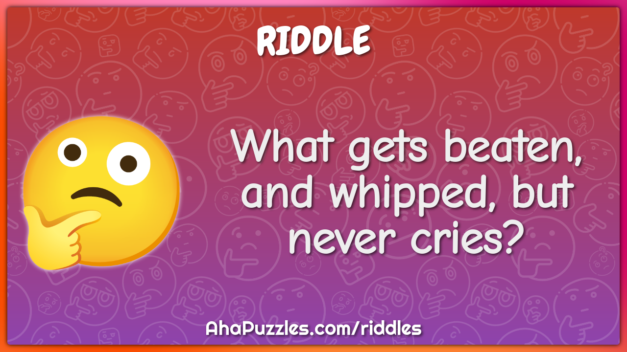 What gets beaten, and whipped, but never cries?