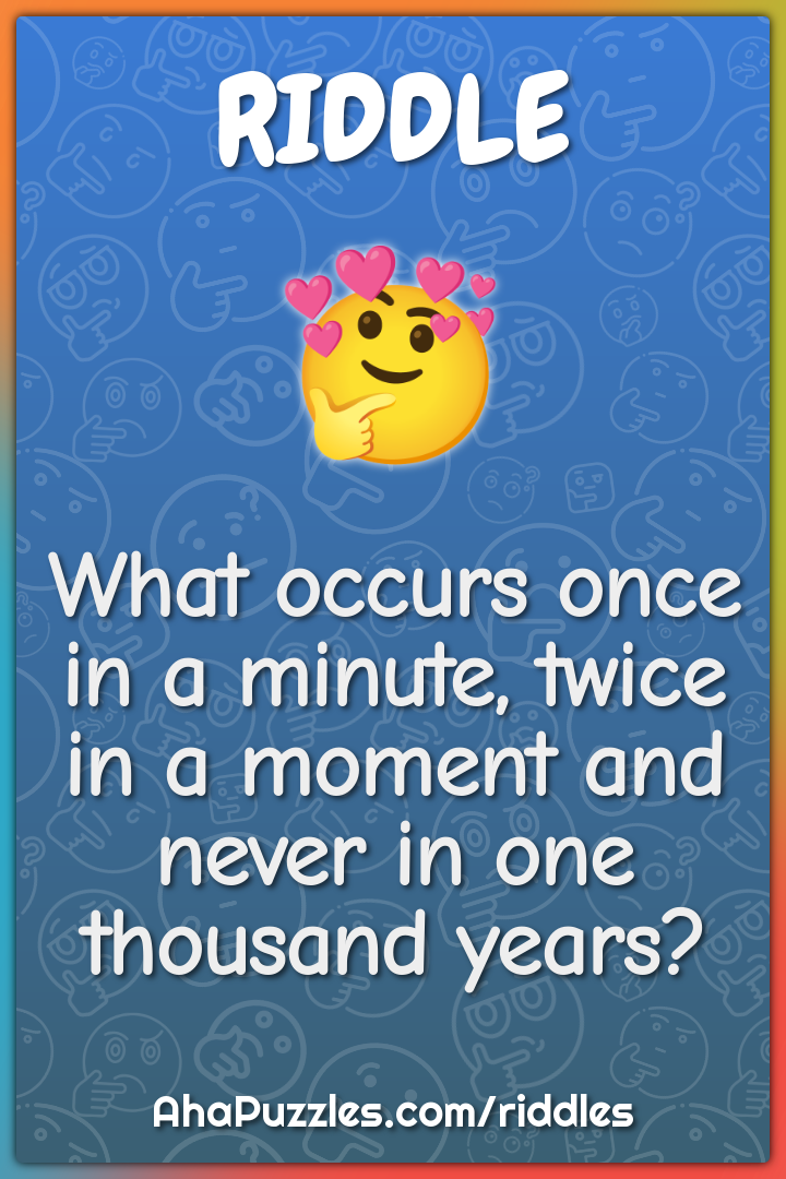 What occurs once in a minute, twice in a moment and never in one...
