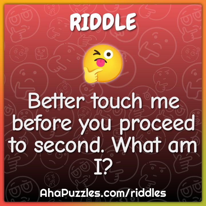 Better touch me before you proceed to second. What am I? - Riddle ...