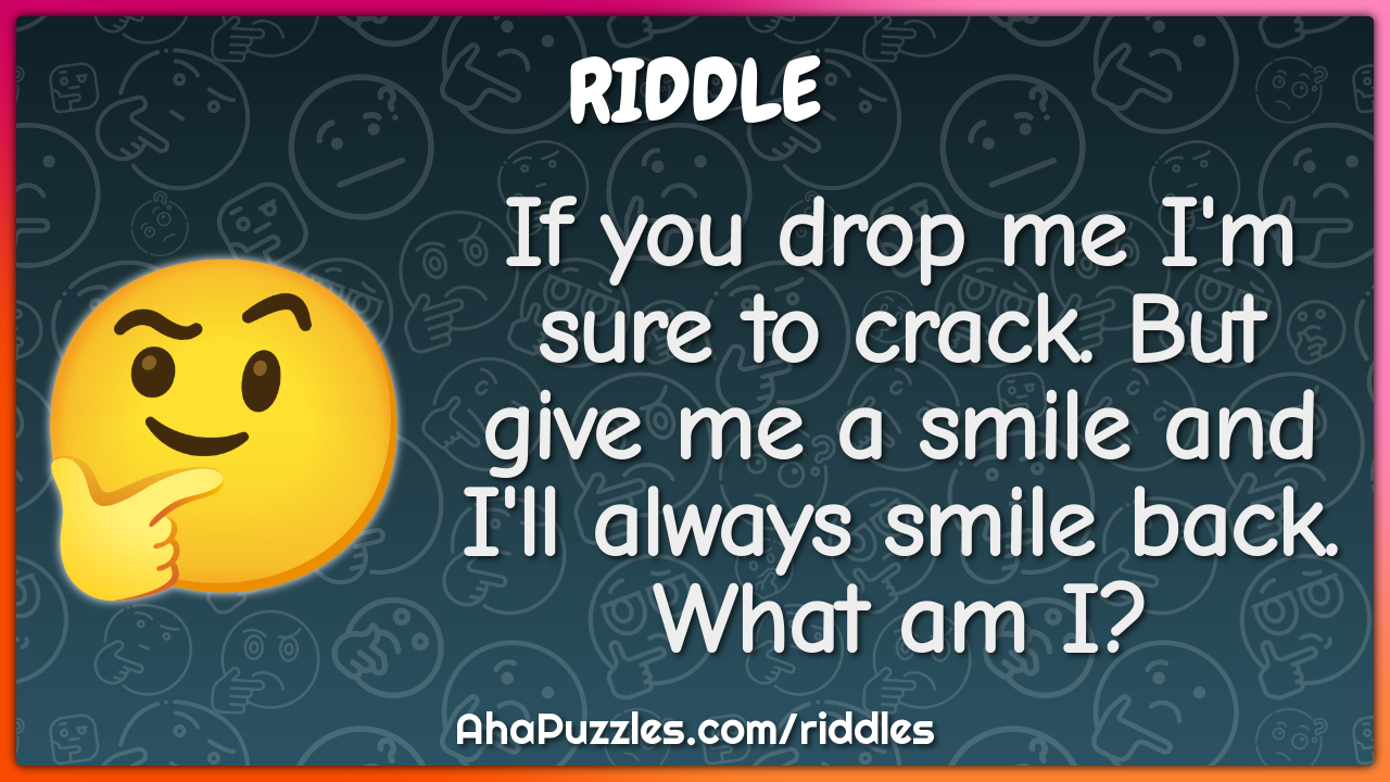 If you drop me I'm sure to crack. But give me a smile and I'll always...