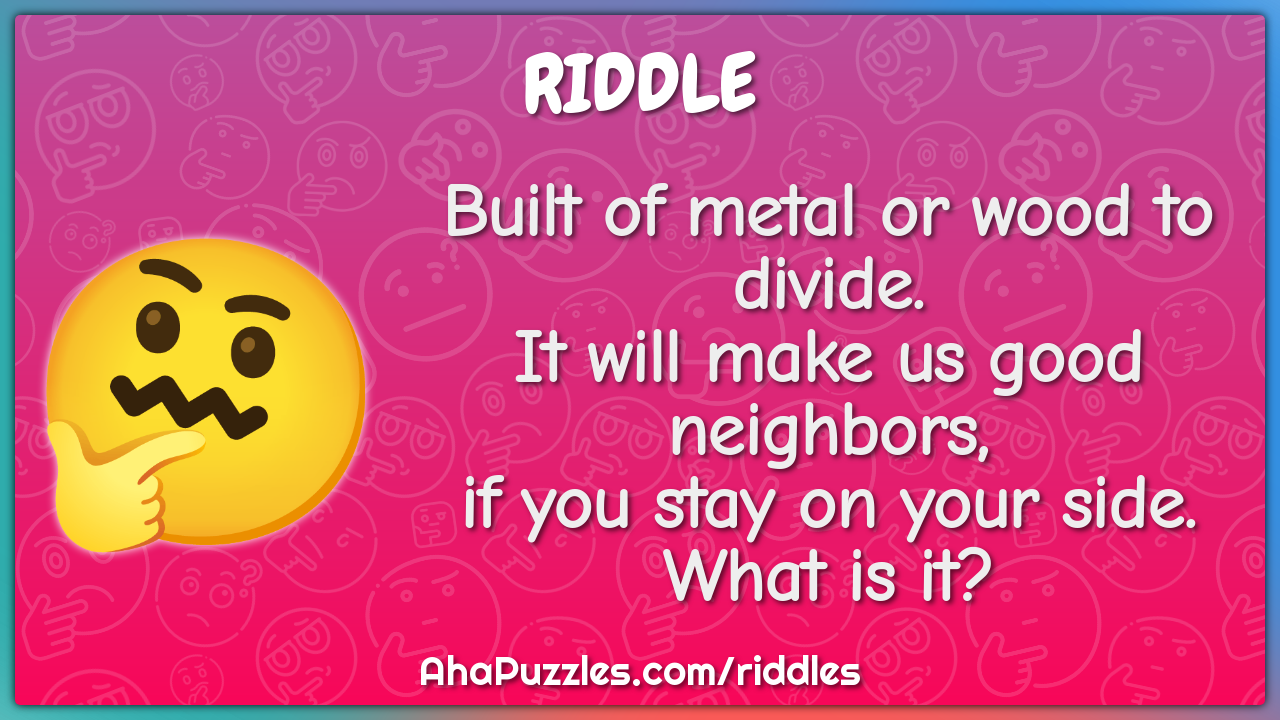 Built of metal or wood to divide. It will make us good neighbors, if...