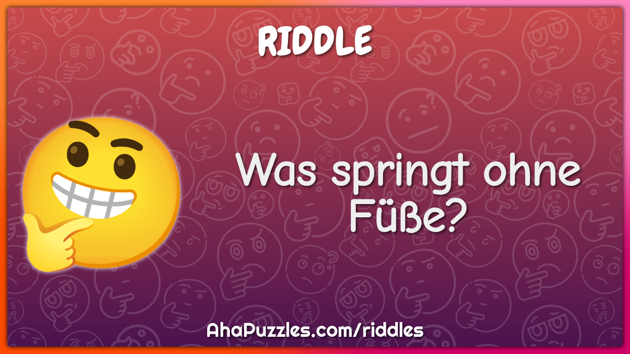 Was springt ohne Füße?