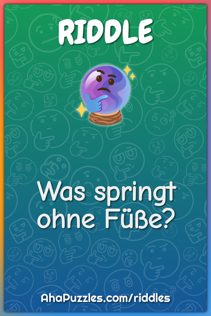Was springt ohne Füße?