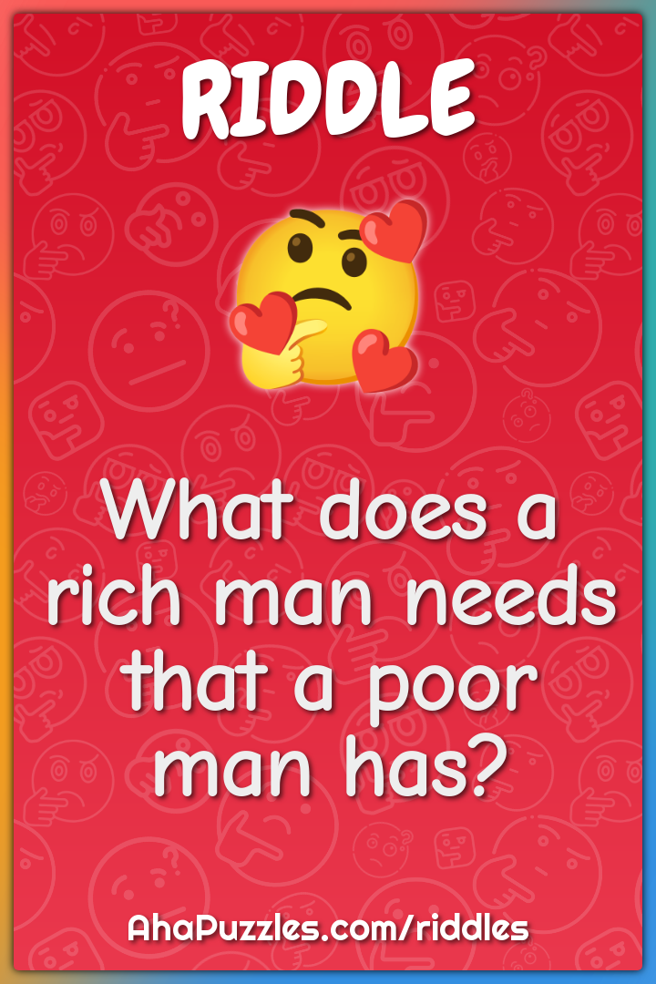 What does a rich man needs that a poor man has?