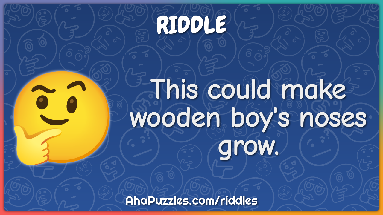 This could make wooden boy's noses grow.