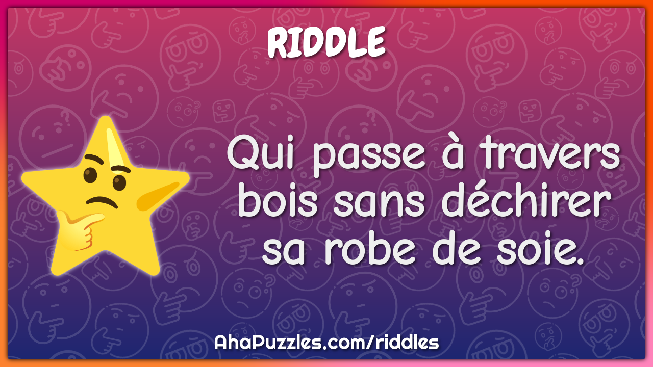 Qui passe à travers bois sans déchirer sa robe de soie.