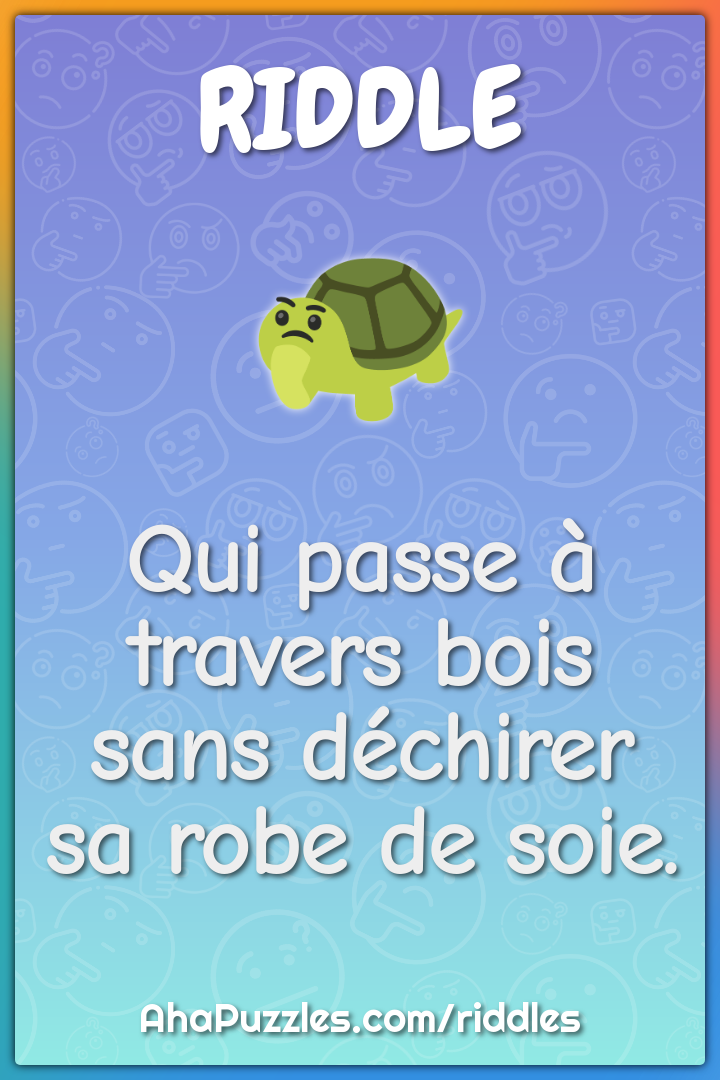 Qui passe à travers bois sans déchirer sa robe de soie.