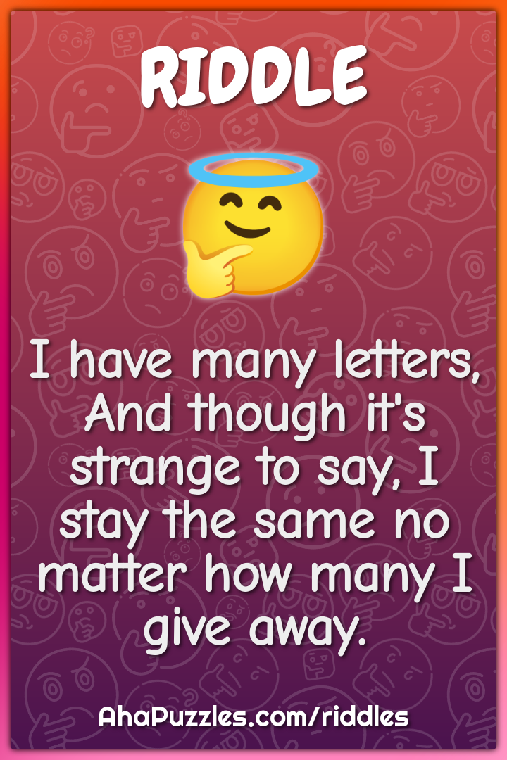 I have many letters, And though it's strange to say, I stay the same...