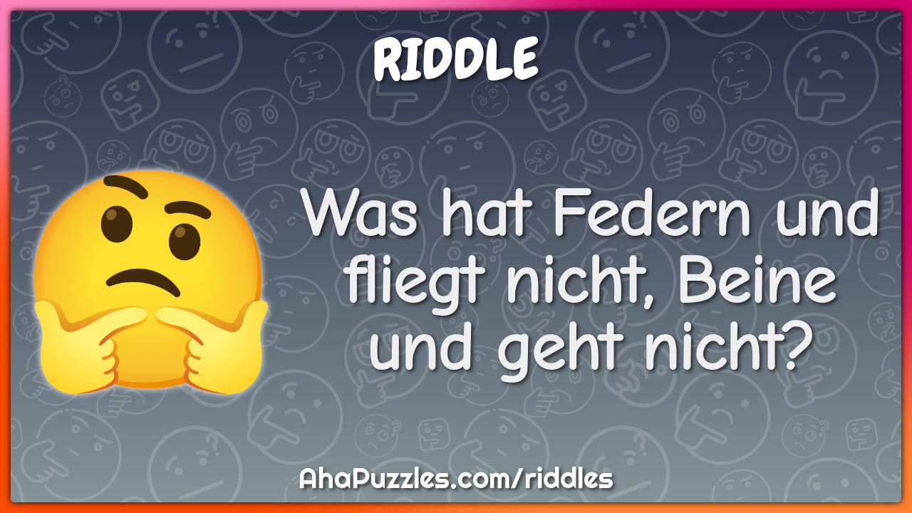 Was hat Federn und fliegt nicht, Beine und geht nicht?