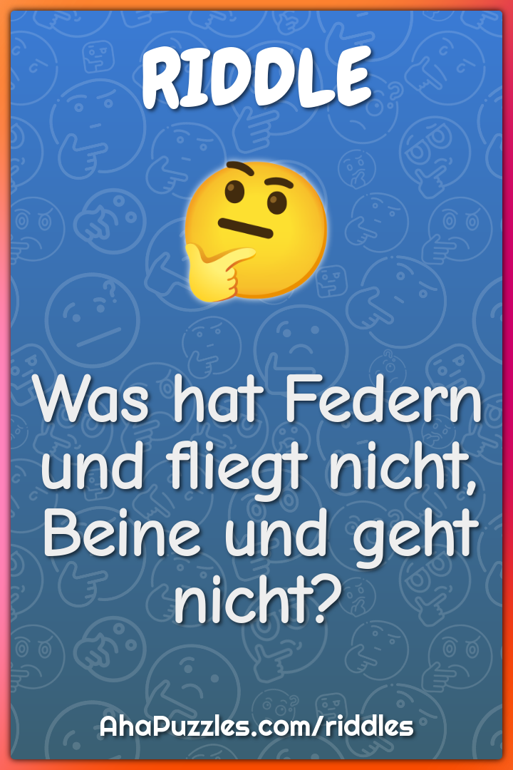 Was hat Federn und fliegt nicht, Beine und geht nicht?