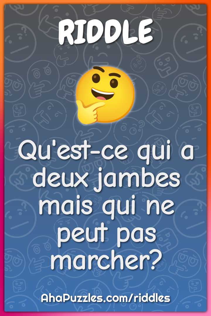 Qu'est-ce qui a deux jambes mais qui ne peut pas marcher?