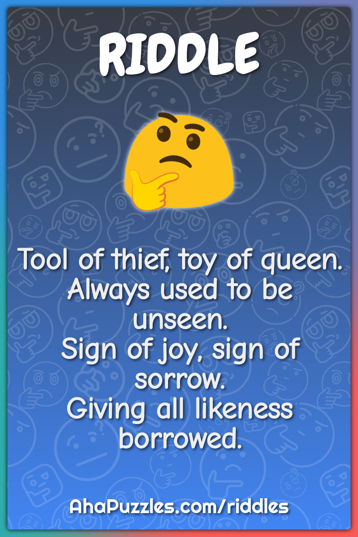 Tool of thief, toy of queen. Always used to be unseen. Sign of joy,...