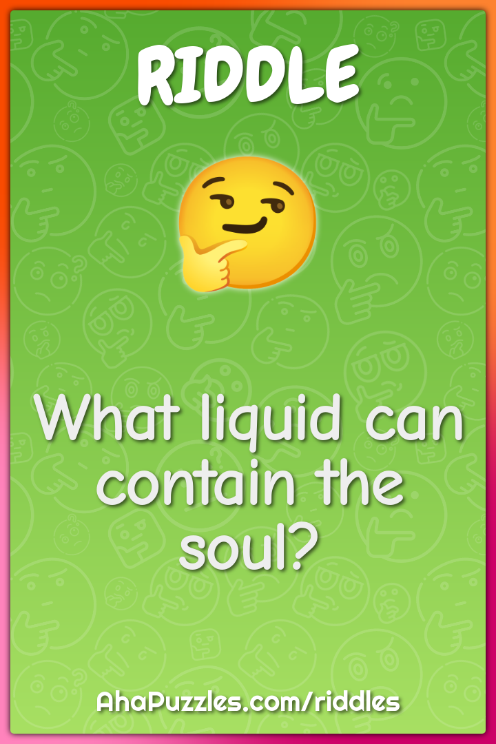 What liquid can contain the soul?