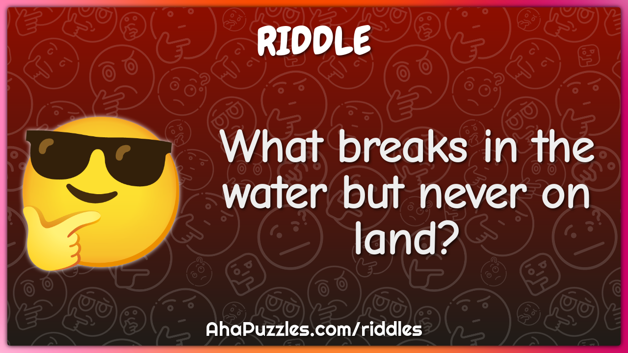 What breaks in the water but never on land?