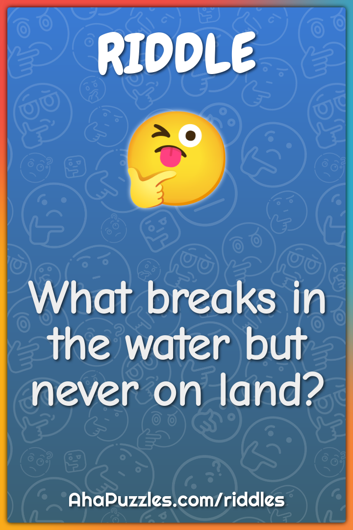 What breaks in the water but never on land?