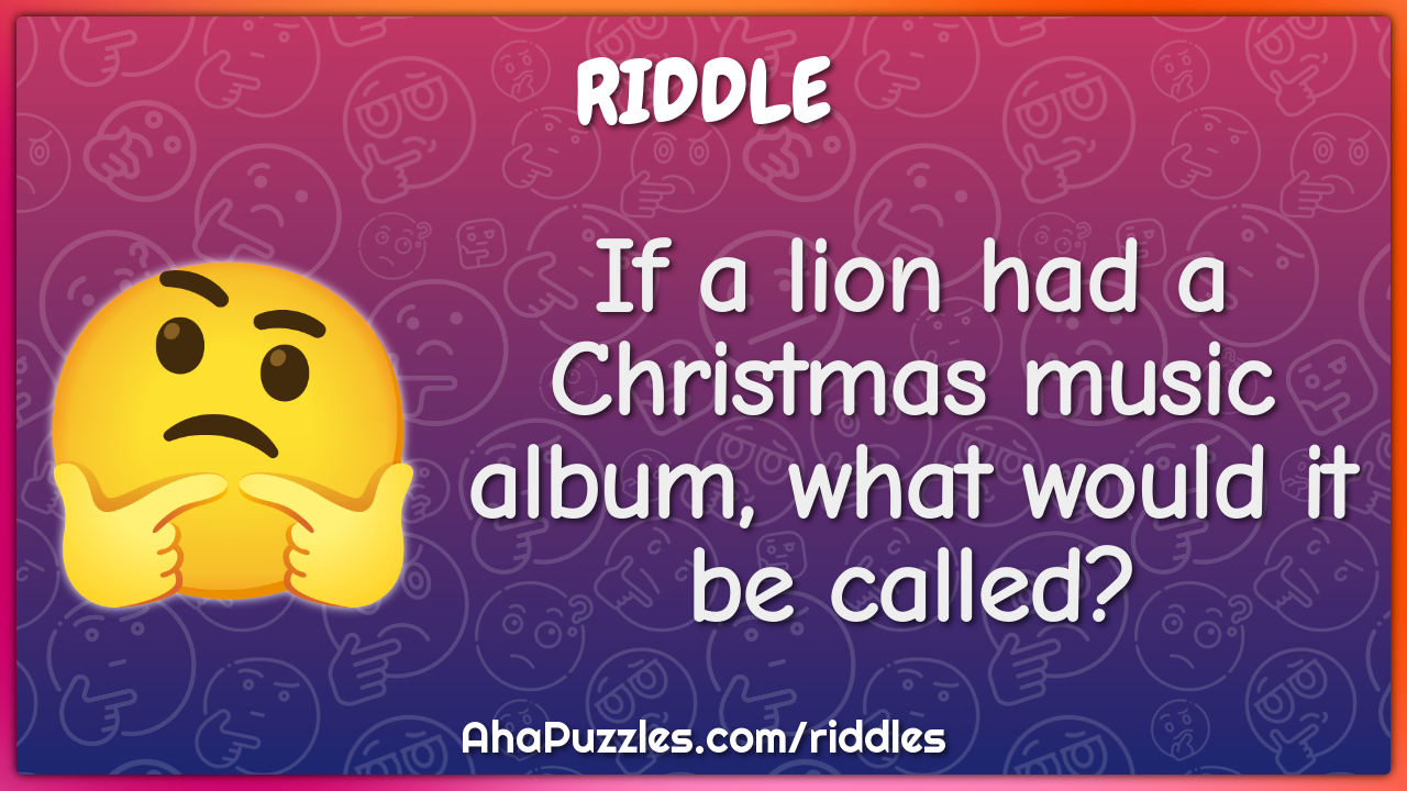 If a lion had a Christmas music album, what would it be called?