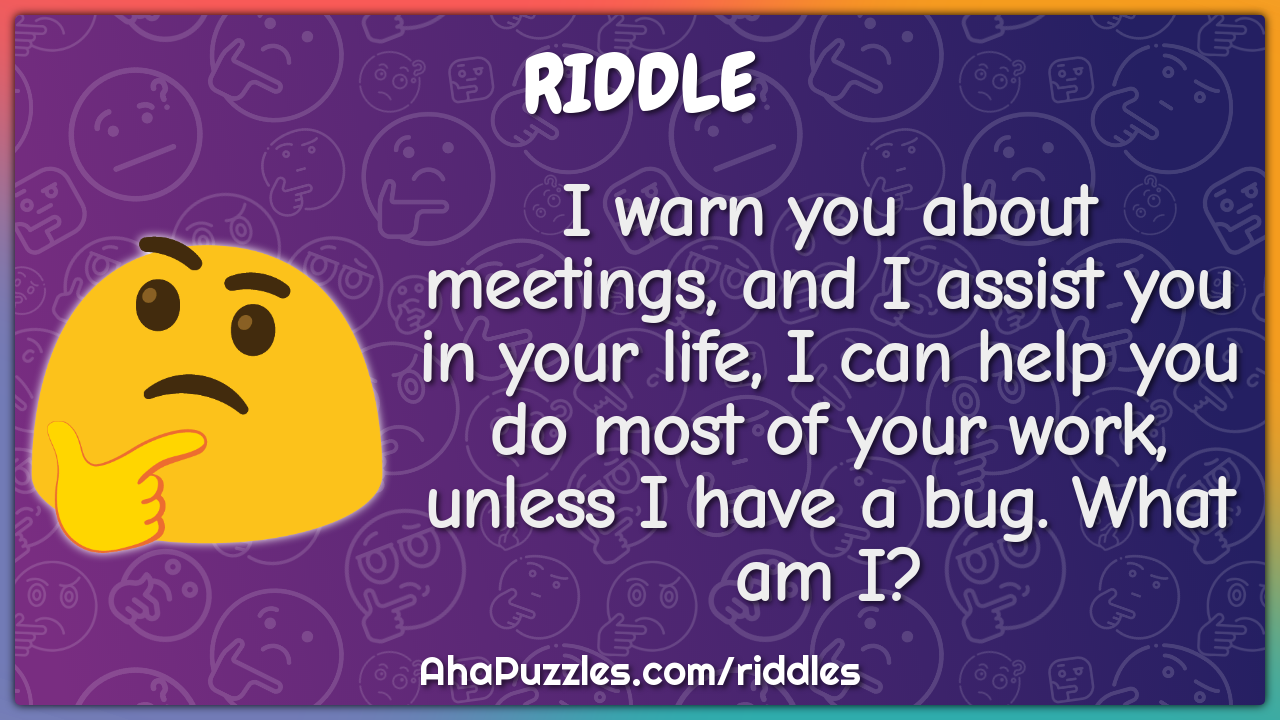I warn you about meetings, and I assist you in your life, I can help...