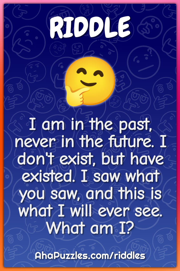 I am in the past, never in the future. I don't exist, but have...