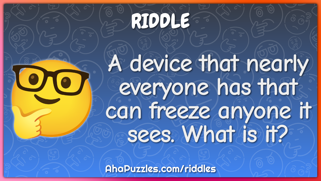A device that nearly everyone has that can freeze anyone it sees. What...