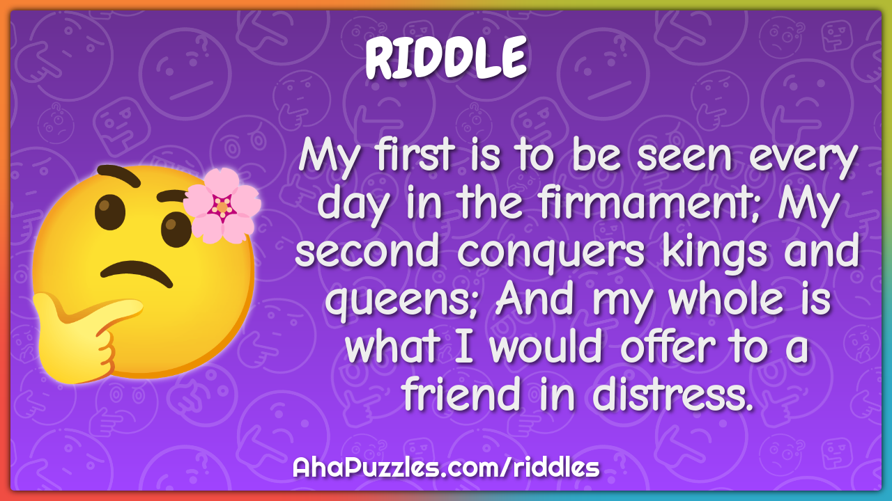 My first is to be seen every day in the firmament; My second conquers...
