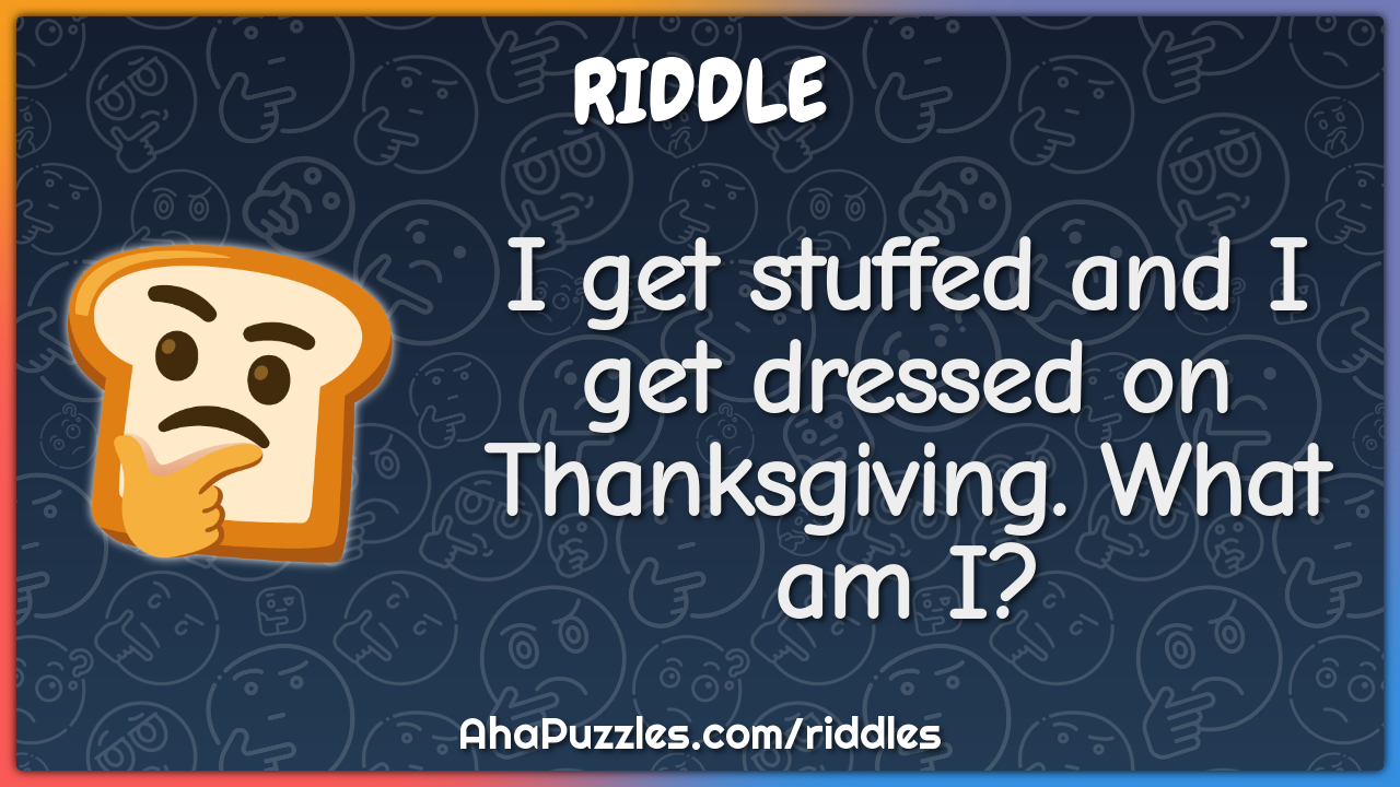I get stuffed and I get dressed on Thanksgiving. What am I?