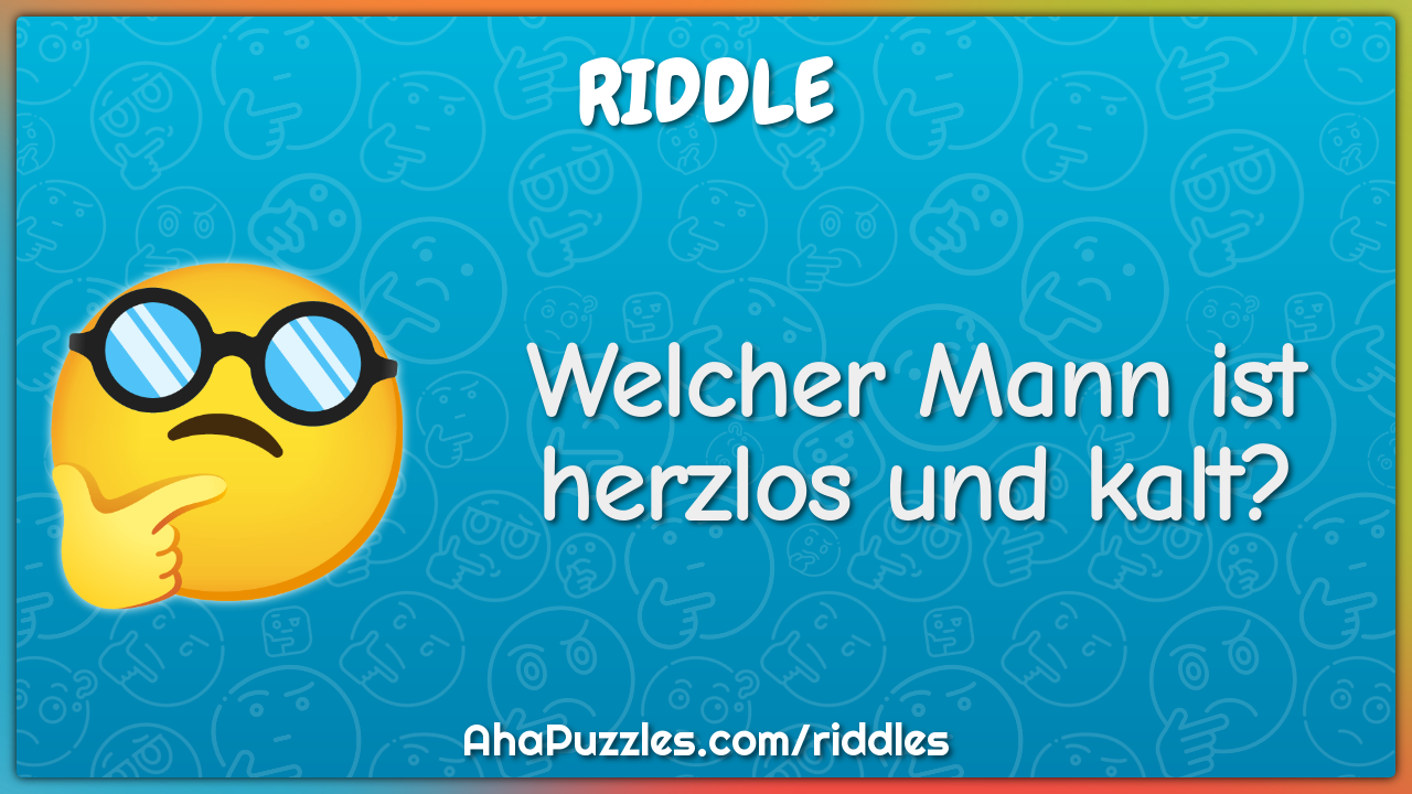 Welcher Mann ist herzlos und kalt?