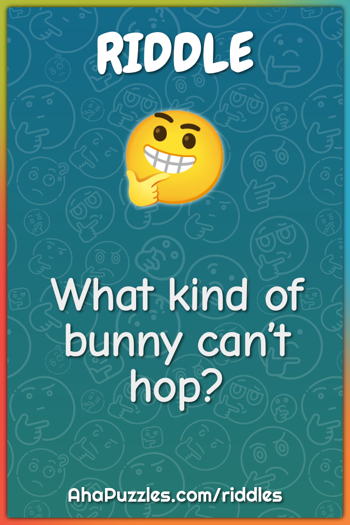 What kind of bunny can’t hop?