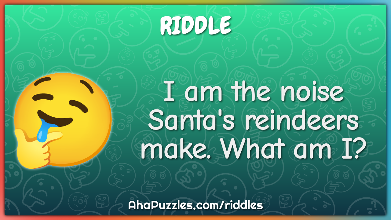 I am the noise Santa's reindeers make. What am I?