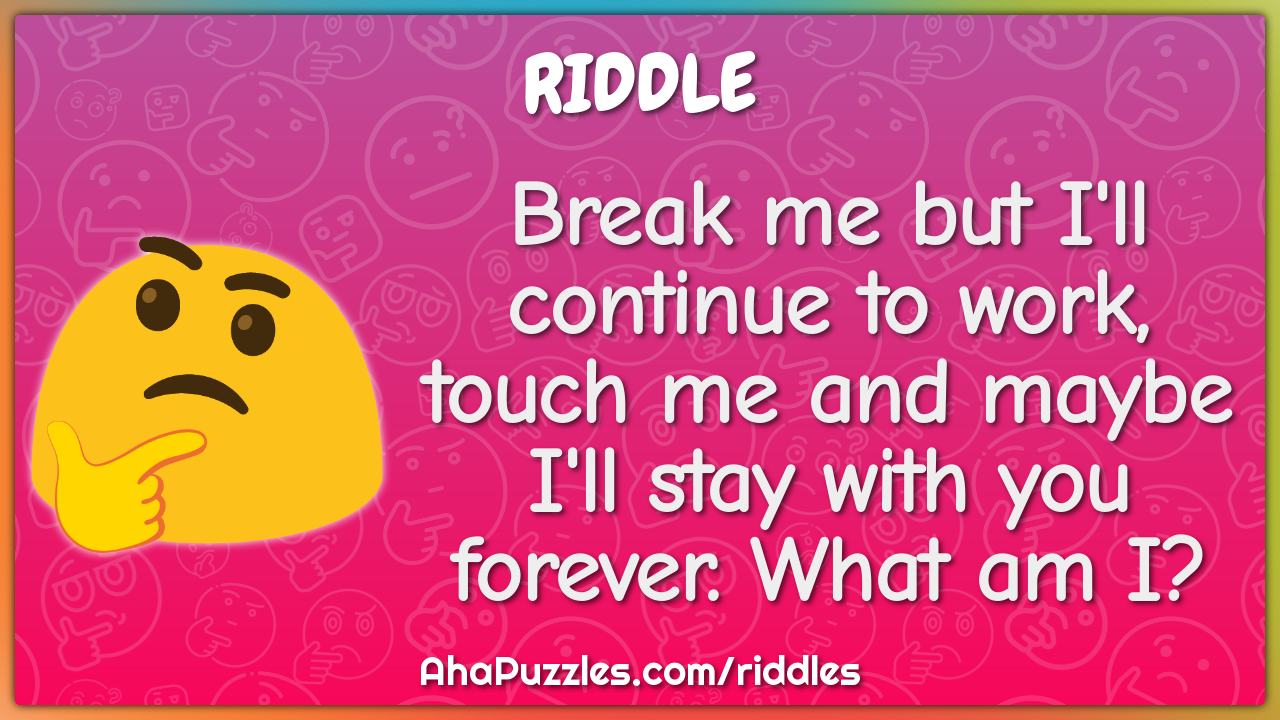 Break me but I'll continue to work, touch me and maybe I'll stay with...