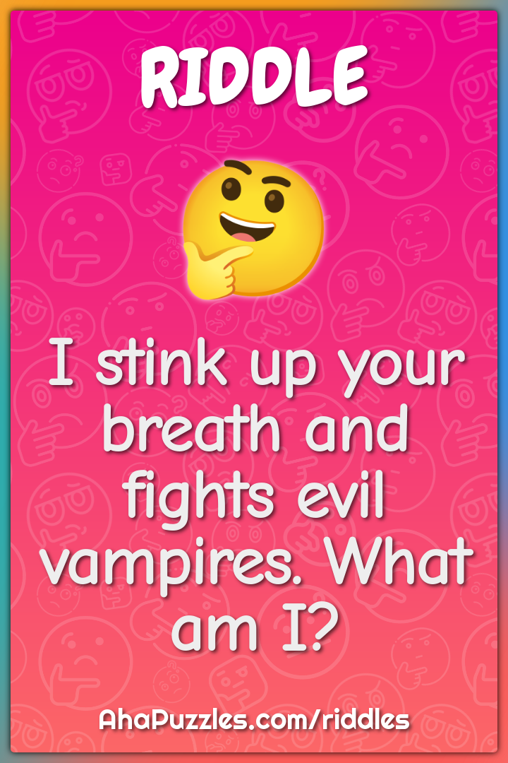 I stink up your breath and fights evil vampires. What am I?