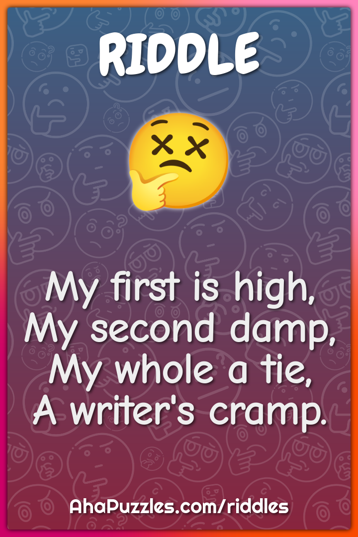 My first is high,
My second damp,
My whole a tie,
A writer's cramp.