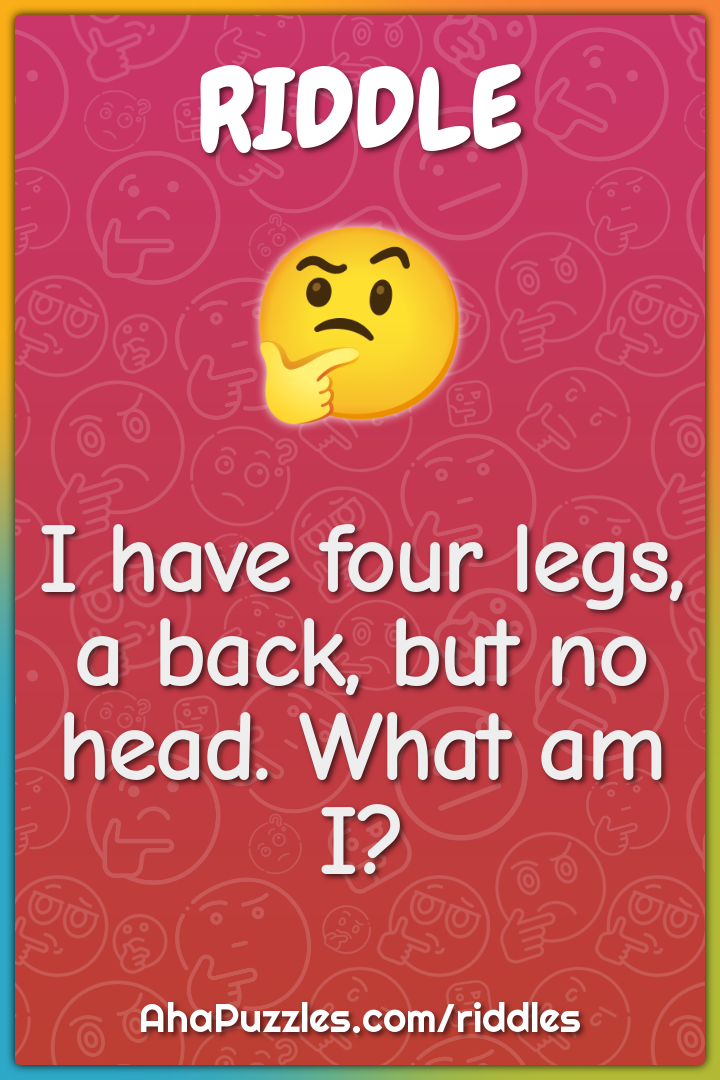 I have four legs, a back, but no head. What am I?