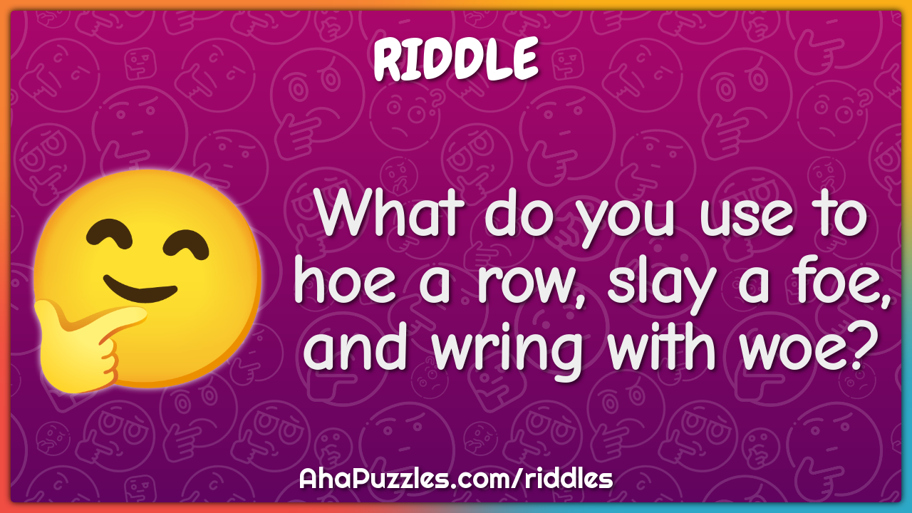What do you use to hoe a row, slay a foe, and wring with woe?