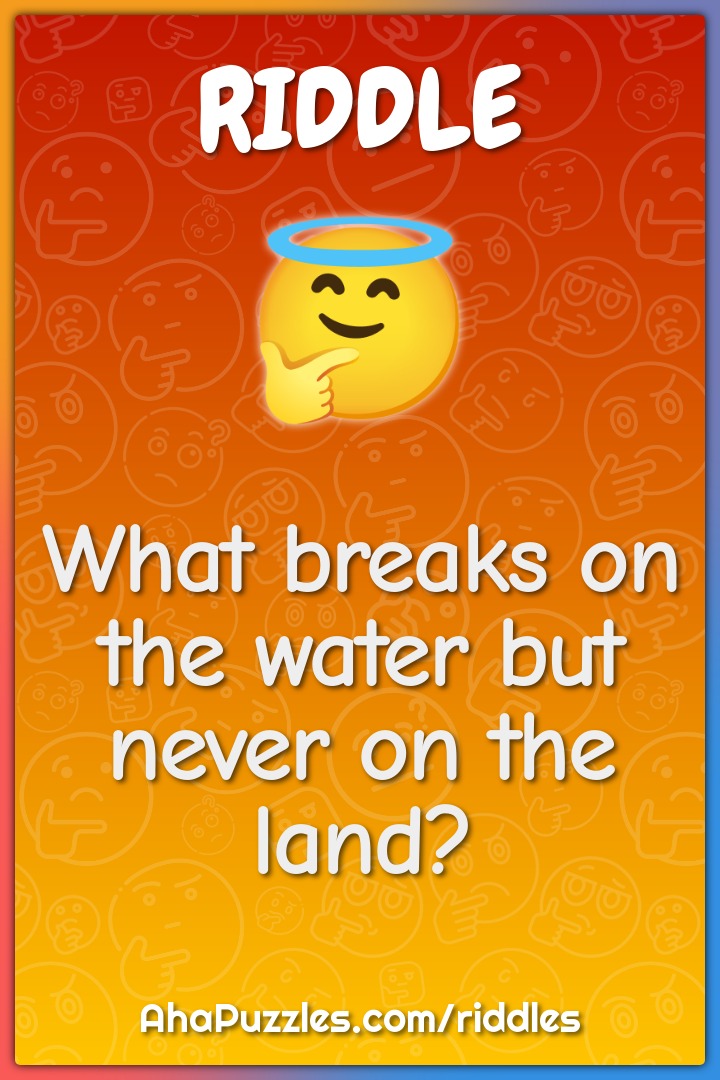 What breaks on the water but never on the land?