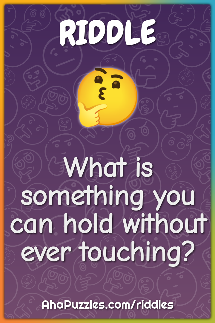 What is something you can hold without ever touching?