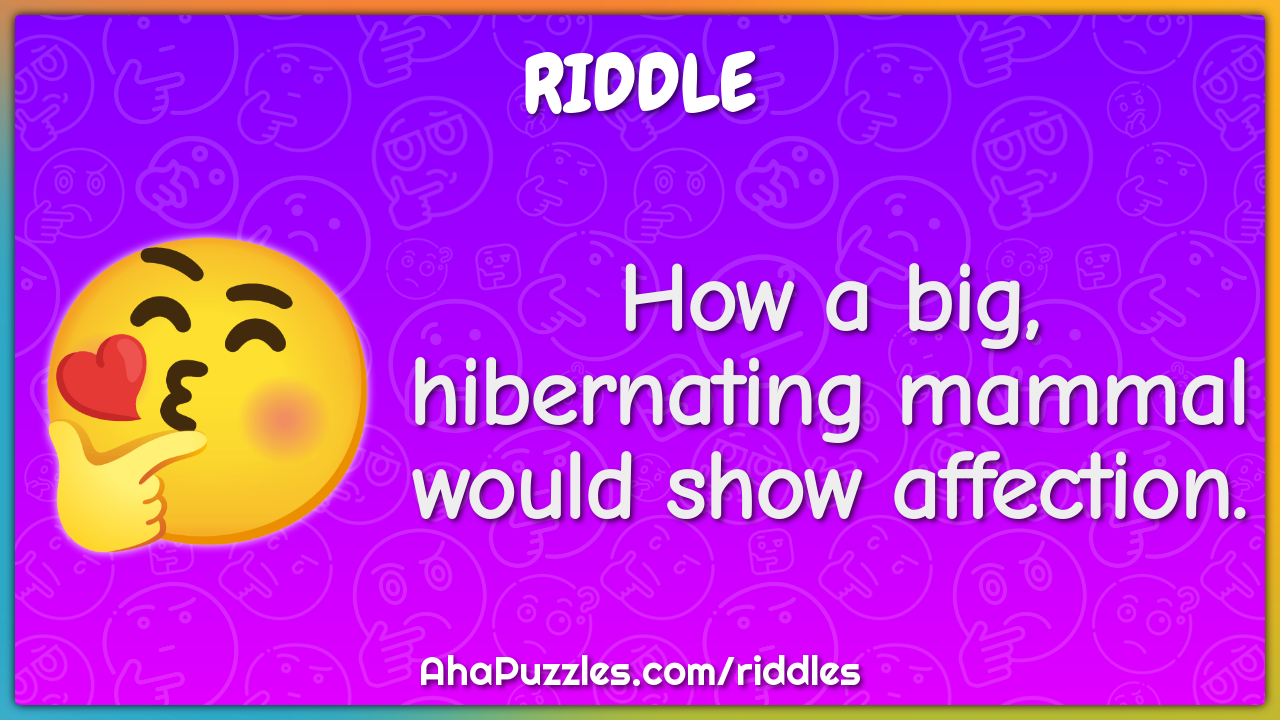 How a big, hibernating mammal would show affection.