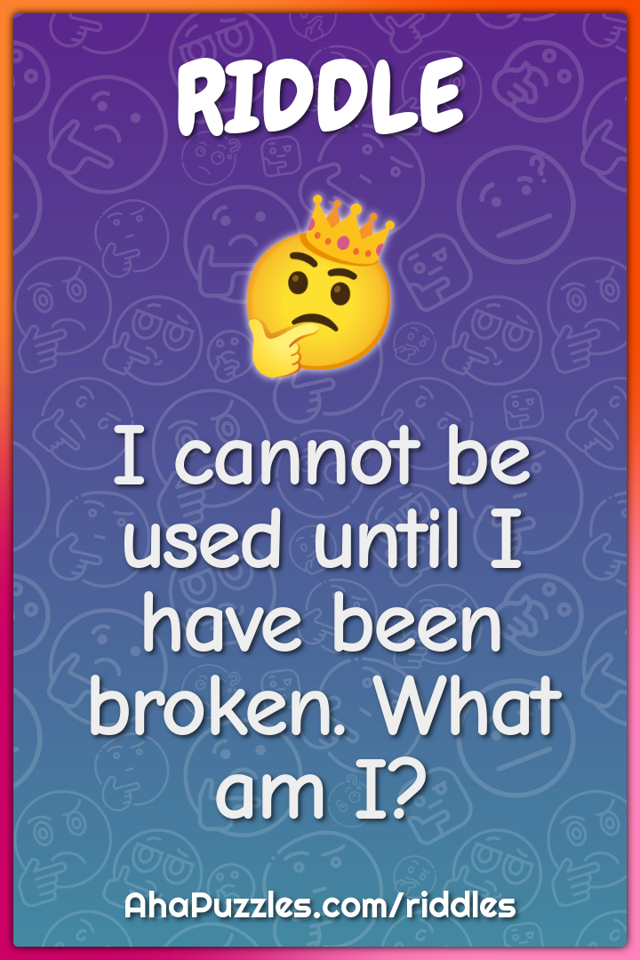 I cannot be used until I have been broken. What am I?