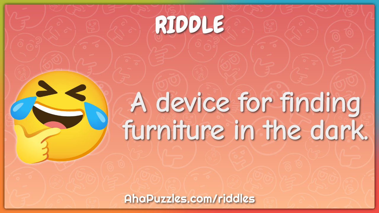 A device for finding furniture in the dark.