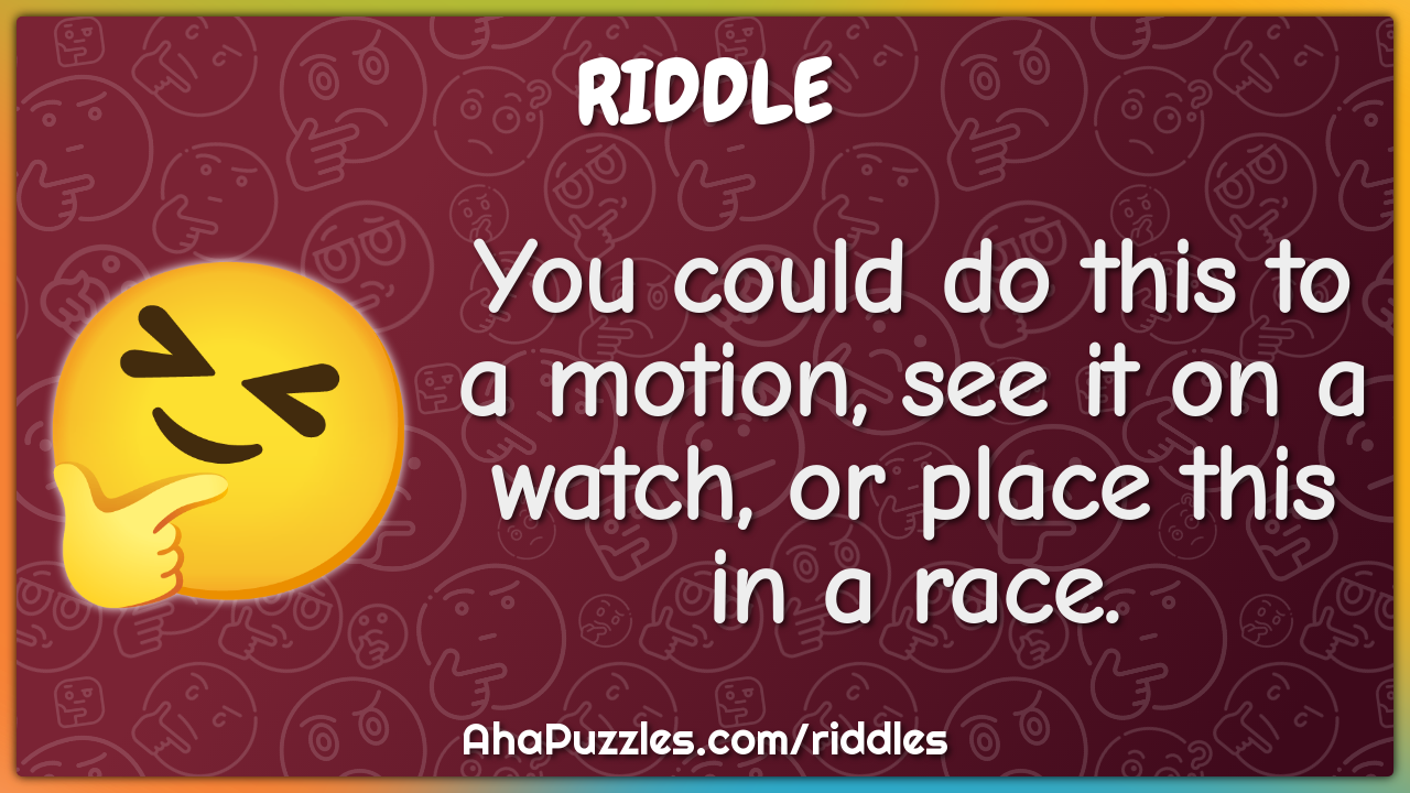 You could do this to a motion, see it on a watch, or place this in a...