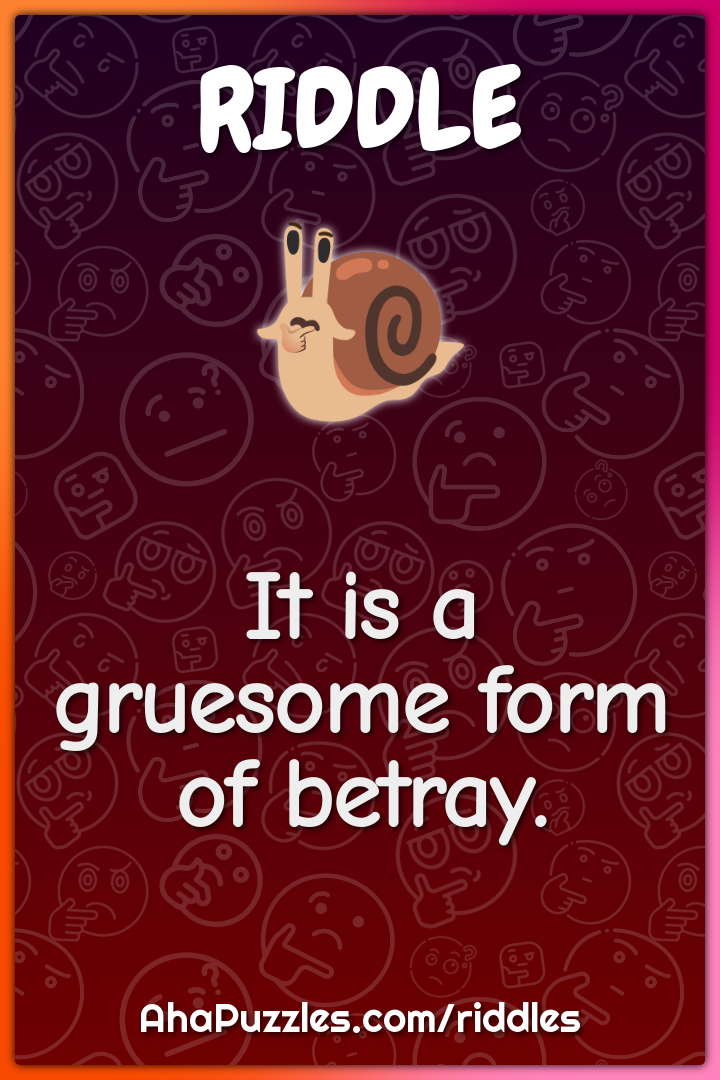 It is a gruesome form of betray.