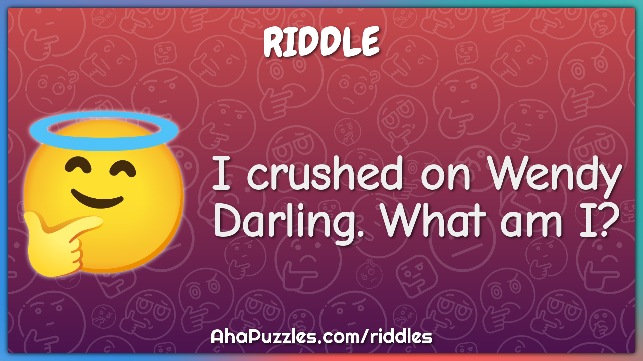 I crushed on Wendy Darling. What am I?