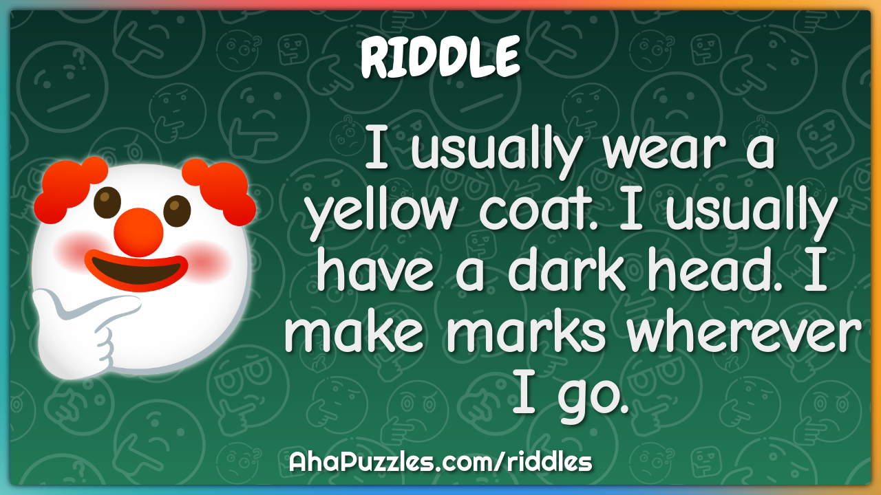 I usually wear a yellow coat. I usually have a dark head. I make marks...