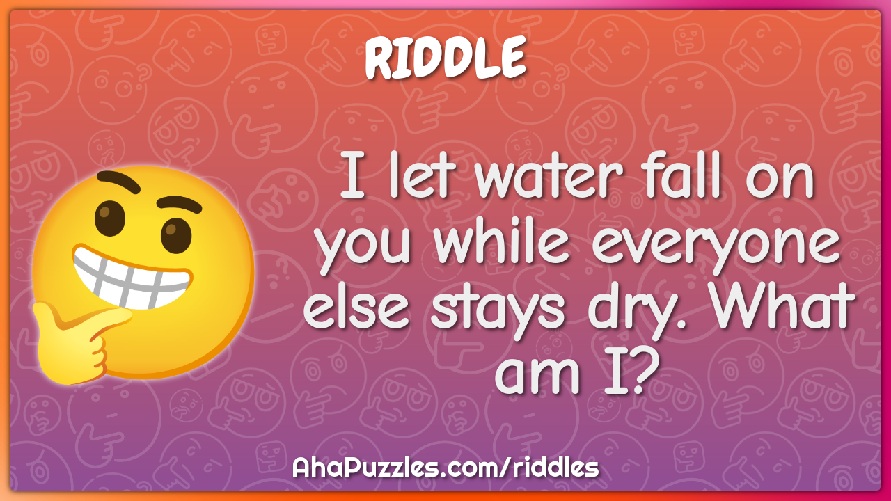 I let water fall on you while everyone else stays dry. What am I?
