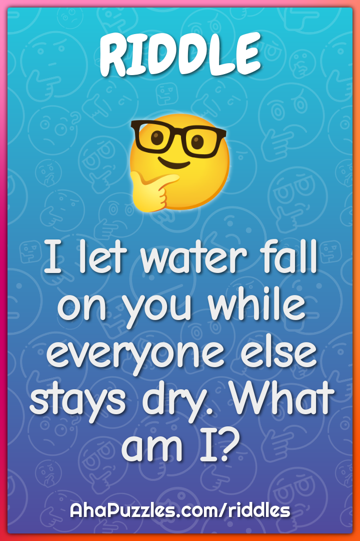 I let water fall on you while everyone else stays dry. What am I?
